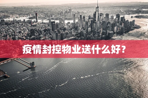 疫情封控物业送什么好？