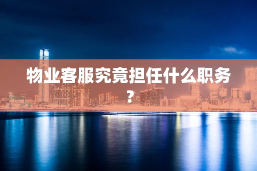 物业客服究竟担任什么职务？