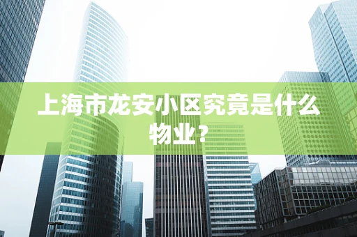 上海市龙安小区究竟是什么物业？