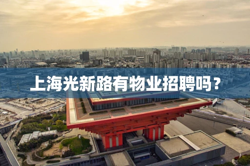 上海光新路有物业招聘吗？
