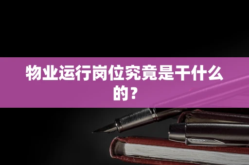 物业运行岗位究竟是干什么的？