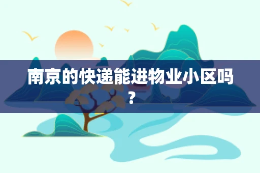 南京的快递能进物业小区吗？