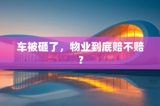 车被砸了，物业到底赔不赔？