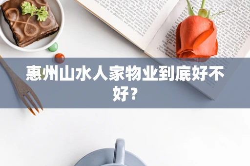 惠州山水人家物业到底好不好？