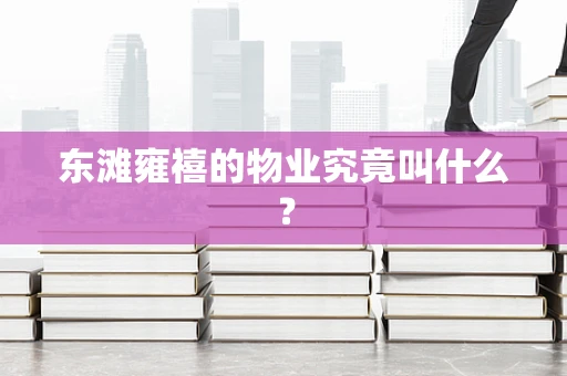 东滩雍禧的物业究竟叫什么？