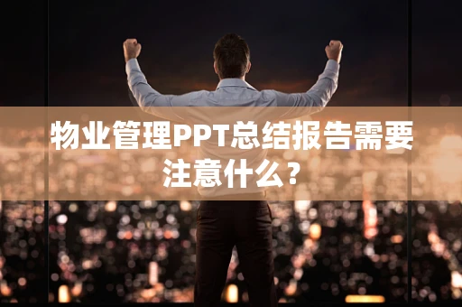 物业管理PPT总结报告需要注意什么？