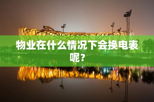 物业在什么情况下会换电表呢？