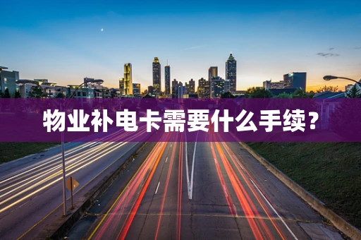 物业补电卡需要什么手续？