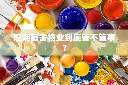 浪潮宿舍物业到底管不管事？