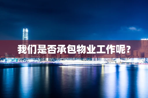 我们是否承包物业工作呢？