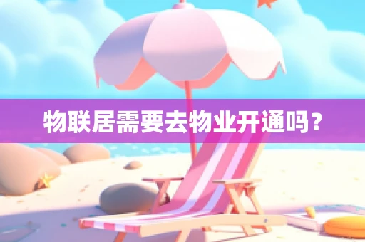 物联居需要去物业开通吗？