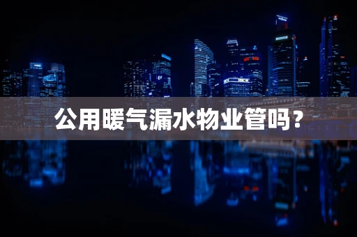 公用暖气漏水物业管吗？