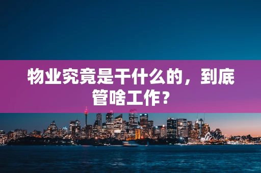 物业究竟是干什么的，到底管啥工作？