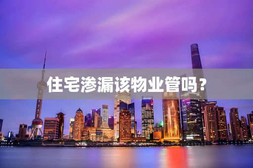 住宅渗漏该物业管吗？