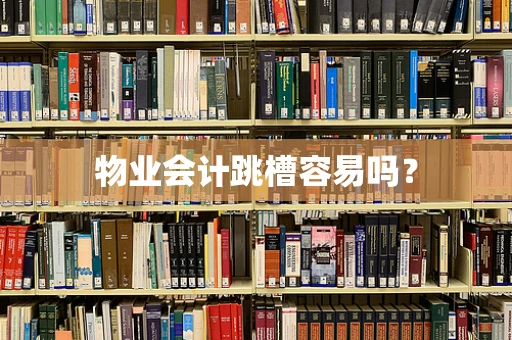 物业会计跳槽容易吗？