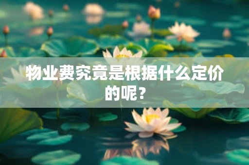 物业费究竟是根据什么定价的呢？