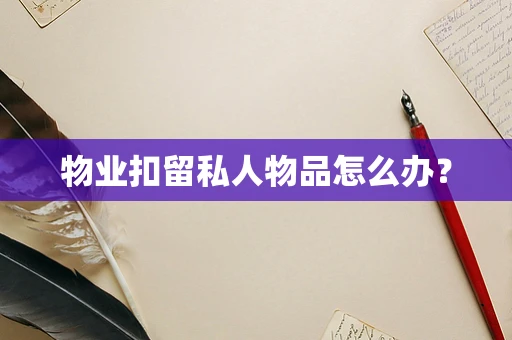 物业扣留私人物品怎么办？