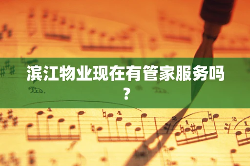 滨江物业现在有管家服务吗？