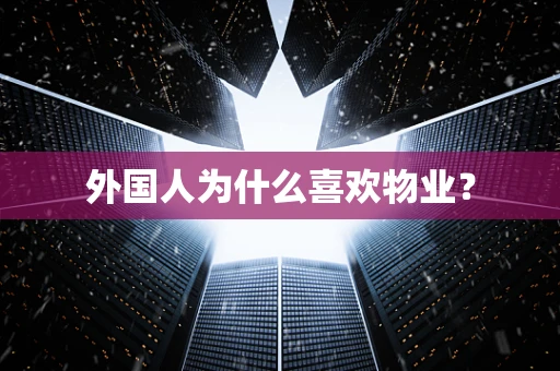 外国人为什么喜欢物业？