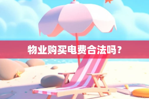 物业购买电费合法吗？