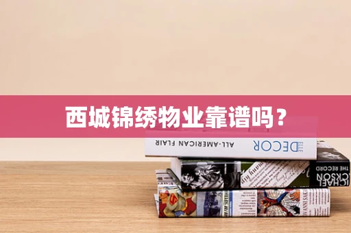 西城锦绣物业靠谱吗？