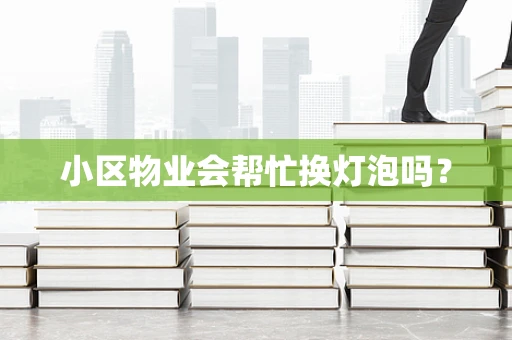 小区物业会帮忙换灯泡吗？