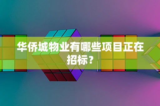 华侨城物业有哪些项目正在招标？