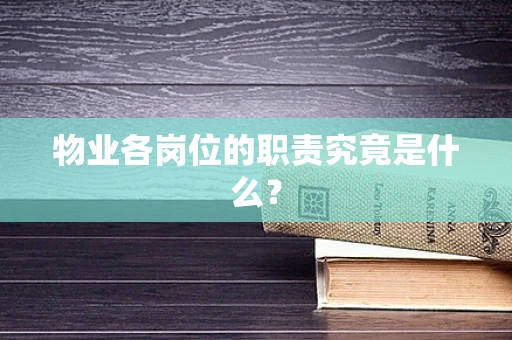 物业各岗位的职责究竟是什么？