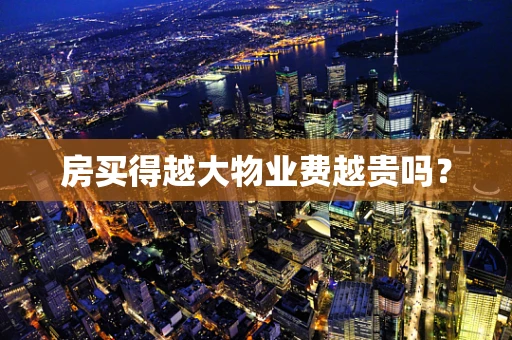房买得越大物业费越贵吗？