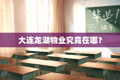 大连龙湖物业究竟在哪？
