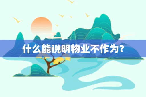 什么能说明物业不作为？