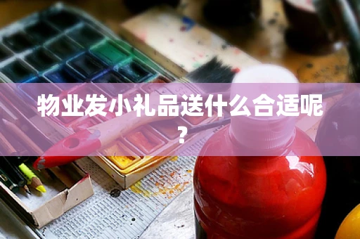 物业发小礼品送什么合适呢？