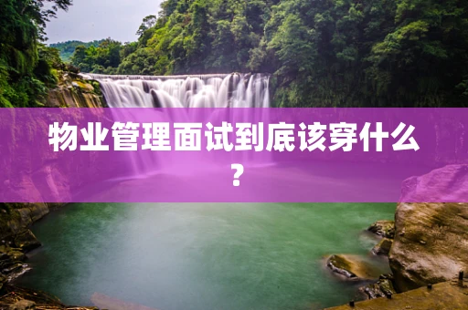 物业管理面试到底该穿什么？