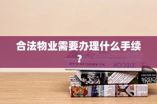合法物业需要办理什么手续？