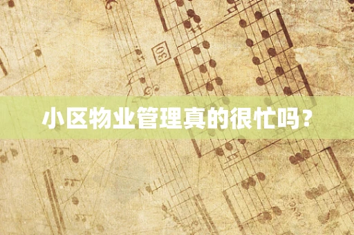小区物业管理真的很忙吗？