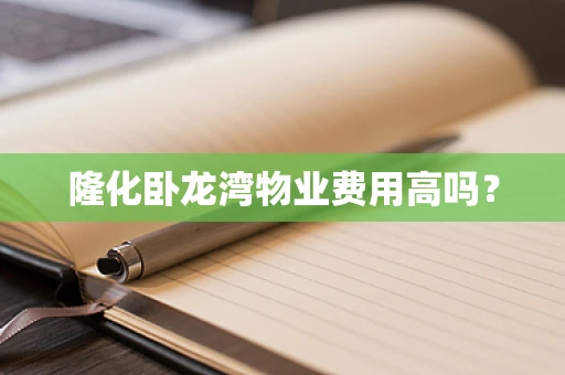 隆化卧龙湾物业费用高吗？