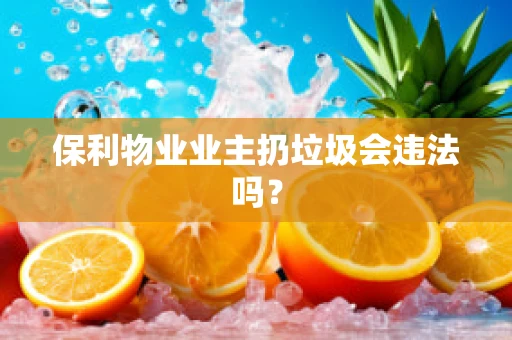 保利物业业主扔垃圾会违法吗？