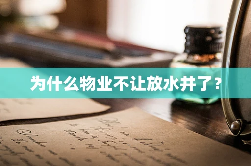 为什么物业不让放水井了？