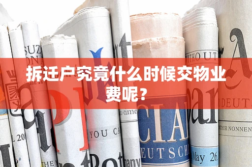 拆迁户究竟什么时候交物业费呢？