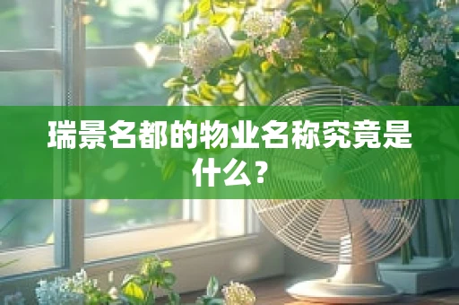 瑞景名都的物业名称究竟是什么？