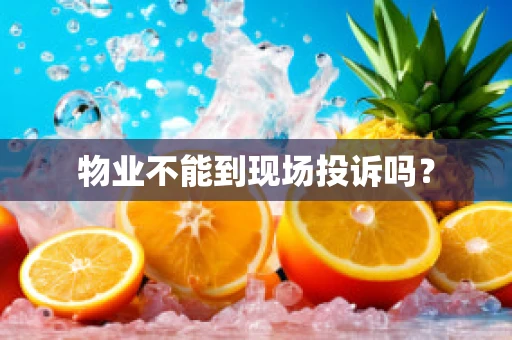 物业不能到现场投诉吗？