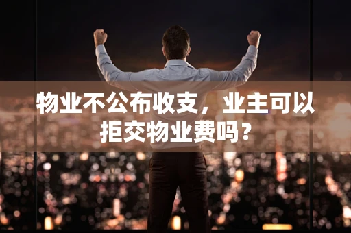 物业不公布收支，业主可以拒交物业费吗？