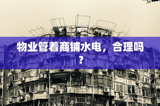 物业管着商铺水电，合理吗？