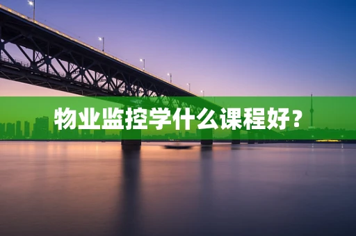 物业监控学什么课程好？