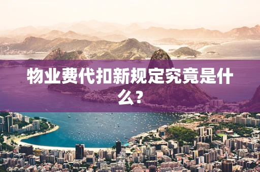 物业费代扣新规定究竟是什么？