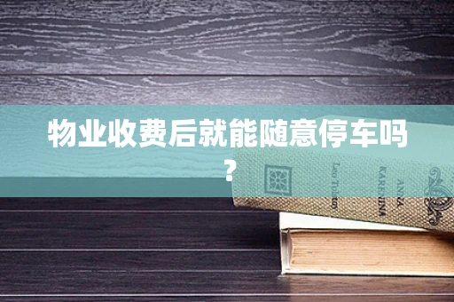 物业收费后就能随意停车吗？