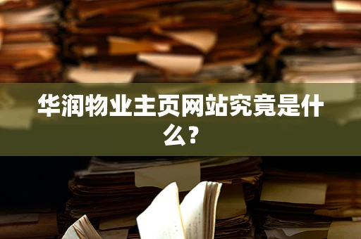 华润物业主页网站究竟是什么？