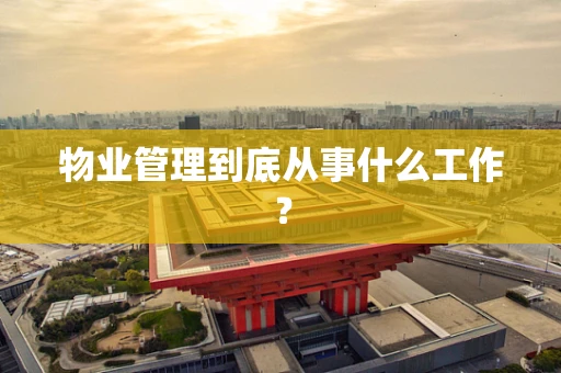 物业管理到底从事什么工作？