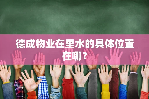 德成物业在里水的具体位置在哪？