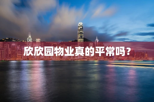 欣欣园物业真的平常吗？
